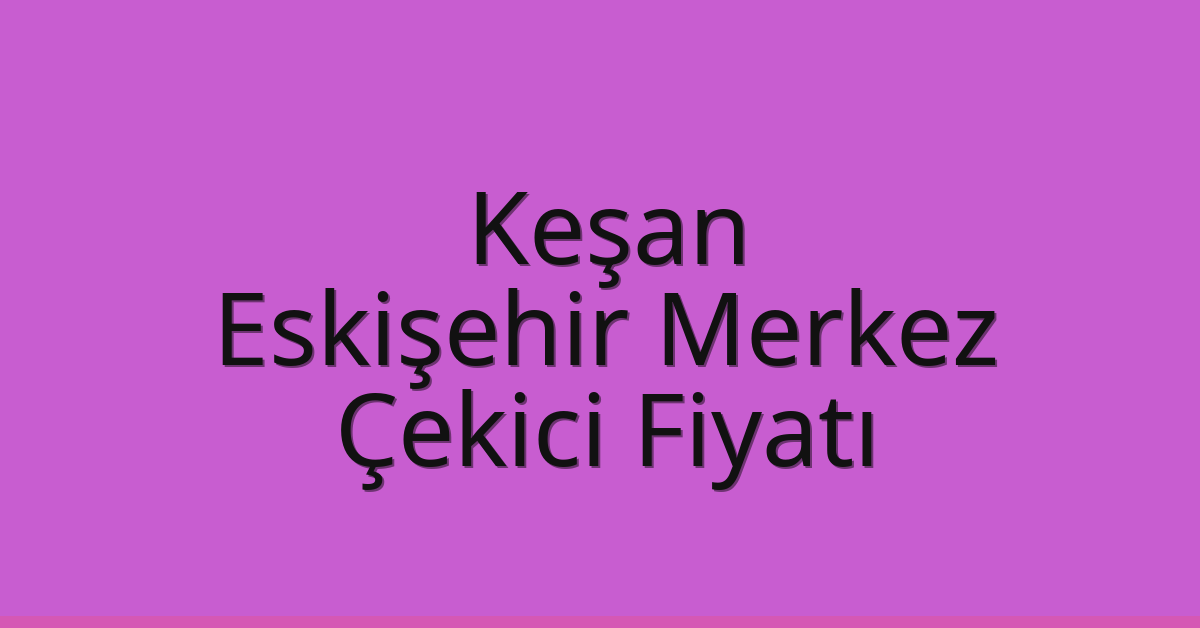 Keşan Çekici Fiyatı – Eskişehir Merkez Oto Kurtarıcı Ücreti