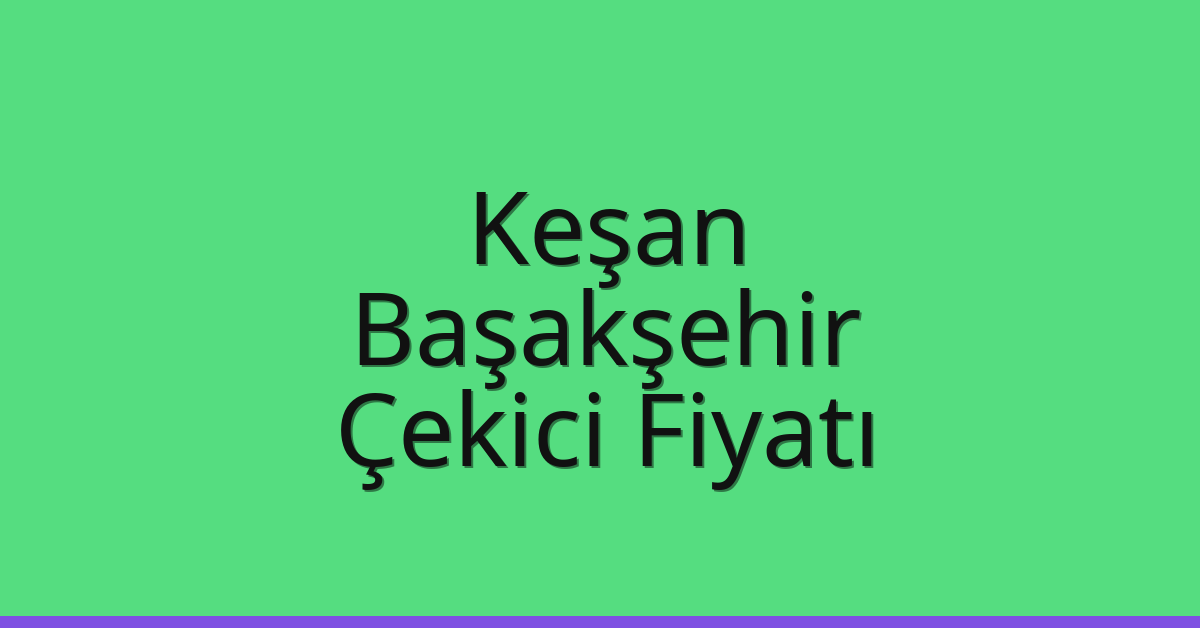 Keşan Çekici Fiyatı – Başakşehir Oto Kurtarıcı Ücreti