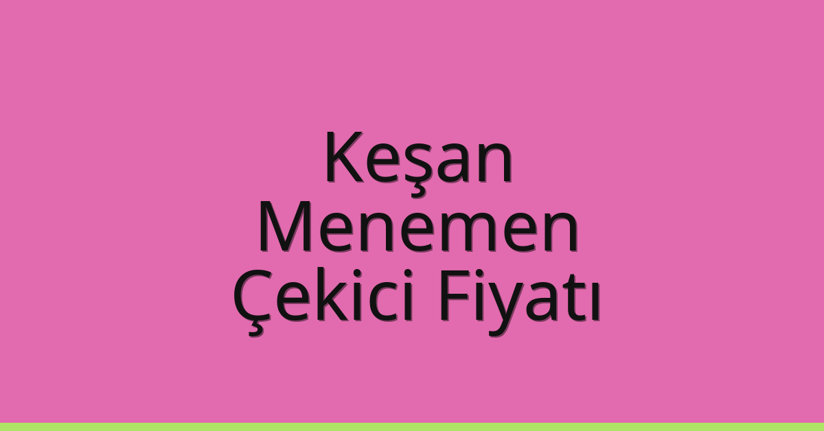 Keşan Çekici Fiyatı – Menemen Oto Kurtarıcı Ücreti