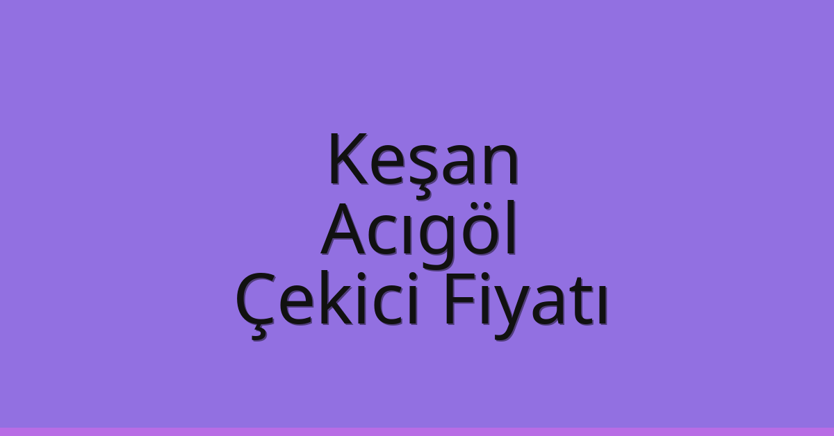 Keşan Çekici Fiyatı – Acıgöl Oto Kurtarıcı Ücreti