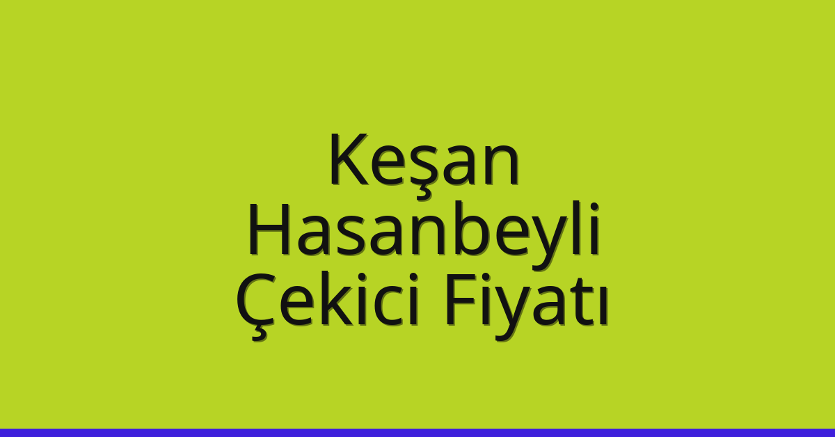 Keşan Çekici Fiyatı – Hasanbeyli Oto Kurtarıcı Ücreti