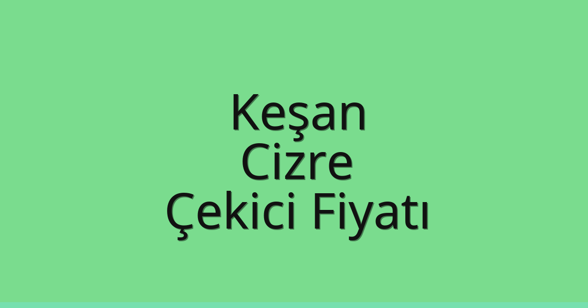 Keşan Çekici Fiyatı – Cizre Oto Kurtarıcı Ücreti