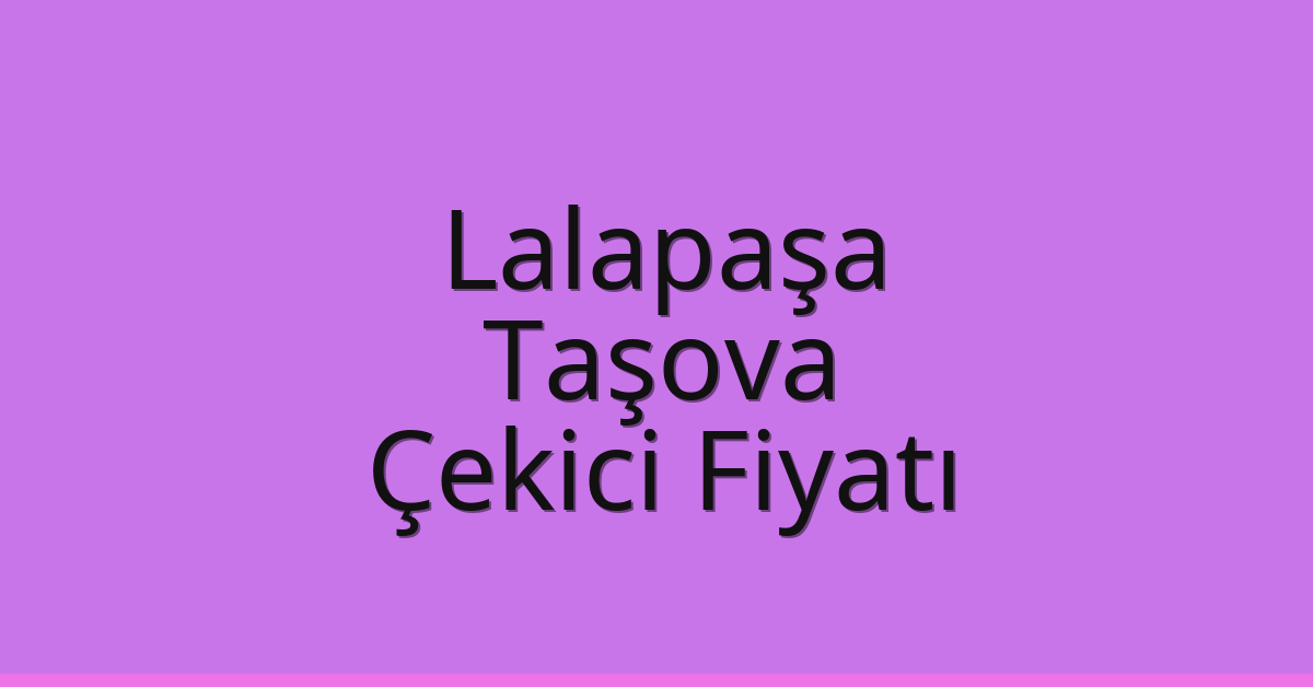 Lalapaşa Çekici Fiyatı – Taşova Oto Kurtarıcı Ücreti