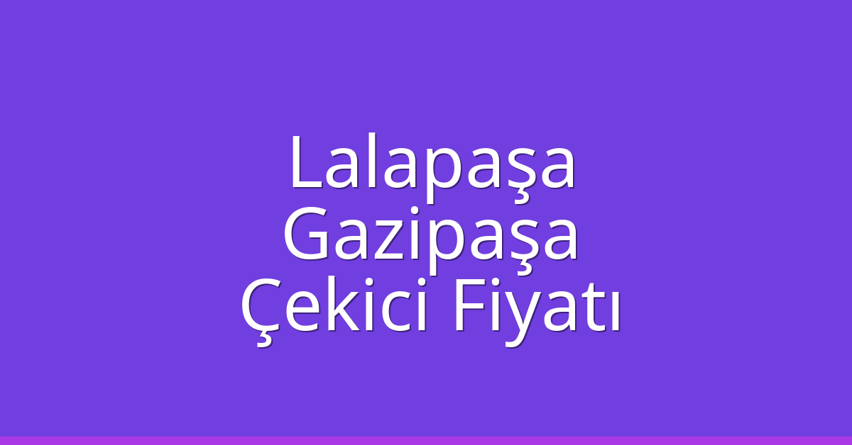 Lalapaşa Çekici Fiyatı – Gazipaşa Oto Kurtarıcı Ücreti