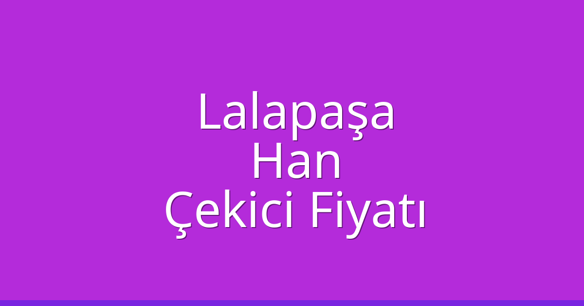 Lalapaşa Çekici Fiyatı – Han Oto Kurtarıcı Ücreti