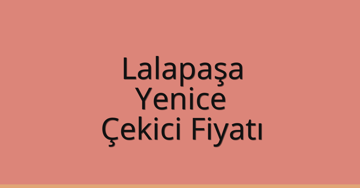 Lalapaşa Çekici Fiyatı – Yenice Oto Kurtarıcı Ücreti