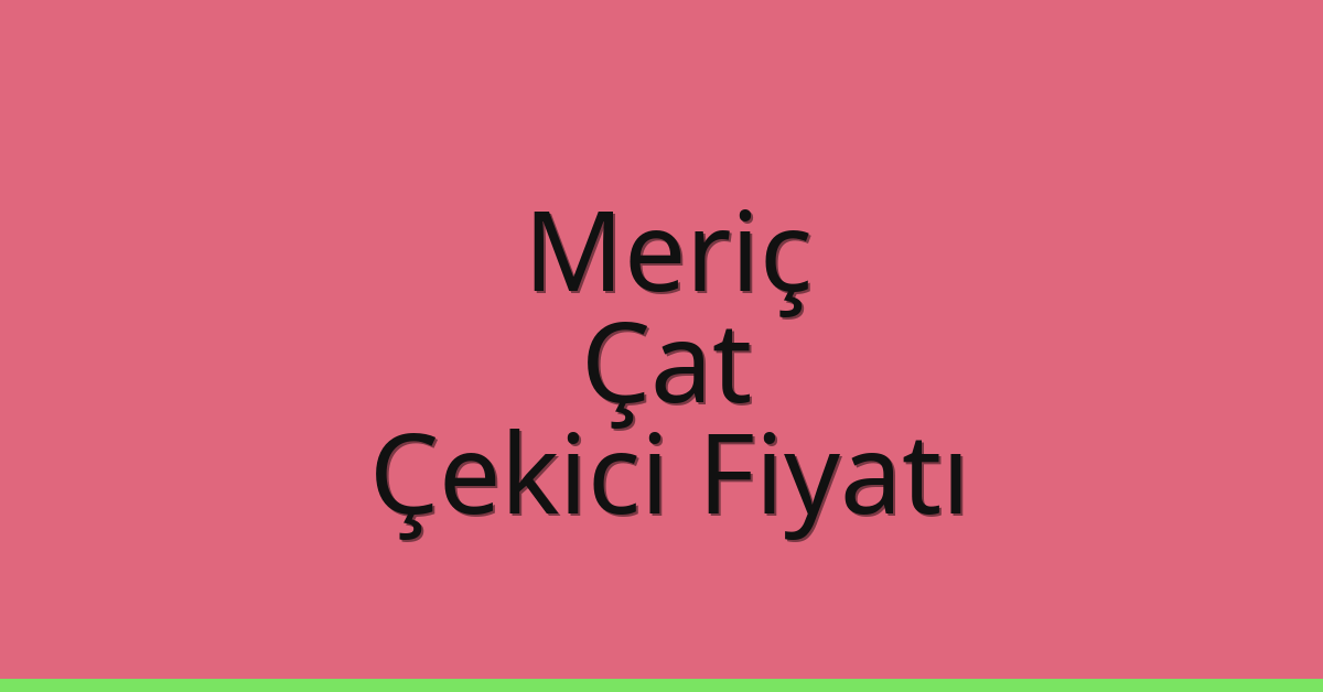 Meriç Çekici Fiyatı – Çat Oto Kurtarıcı Ücreti