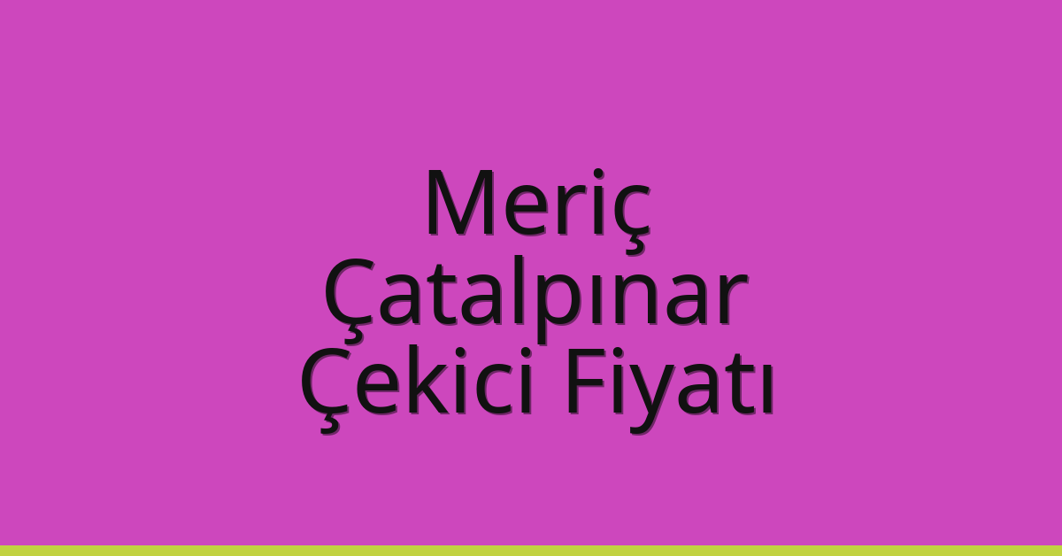 Meriç Çekici Fiyatı – Çatalpınar Oto Kurtarıcı Ücreti