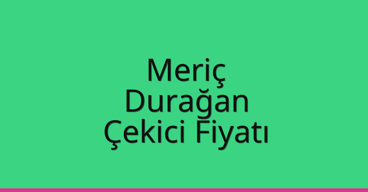 Meriç Çekici Fiyatı – Durağan Oto Kurtarıcı Ücreti