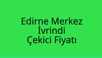 Edirne Merkez Çekici Fiyatı – İvrindi Oto Kurtarıcı Ücreti