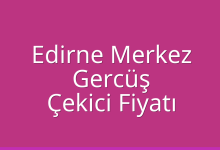 Edirne Merkez Çekici Fiyatı – Gercüş Oto Kurtarıcı Ücreti