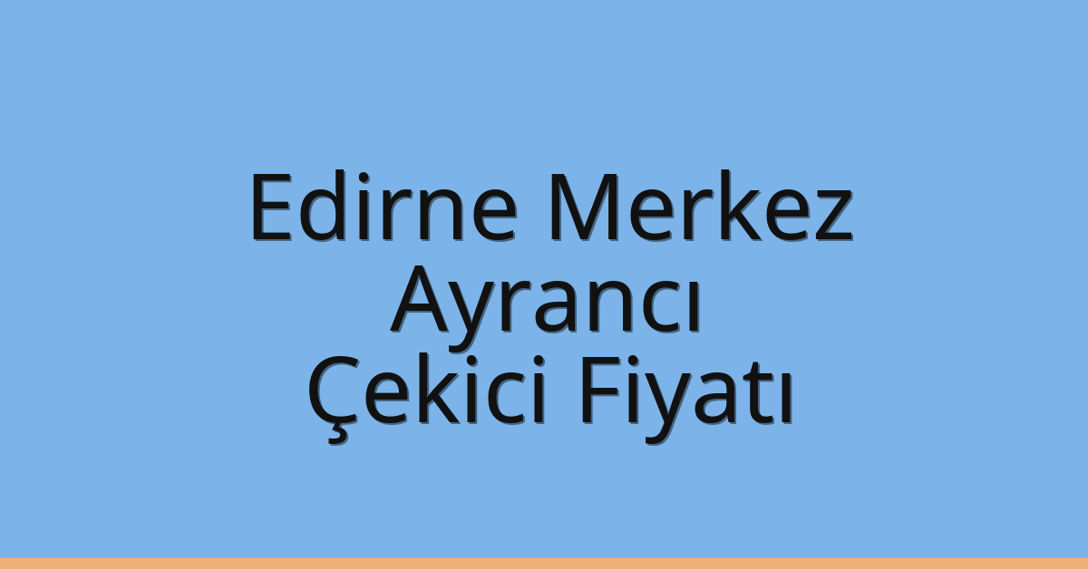 Edirne Merkez Çekici Fiyatı – Ayrancı Oto Kurtarıcı Ücreti