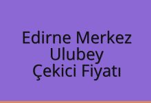 Edirne Merkez Çekici Fiyatı – Ulubey Oto Kurtarıcı Ücreti