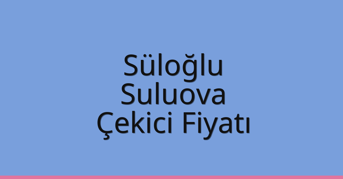 Süloğlu Çekici Fiyatı – Suluova Oto Kurtarıcı Ücreti
