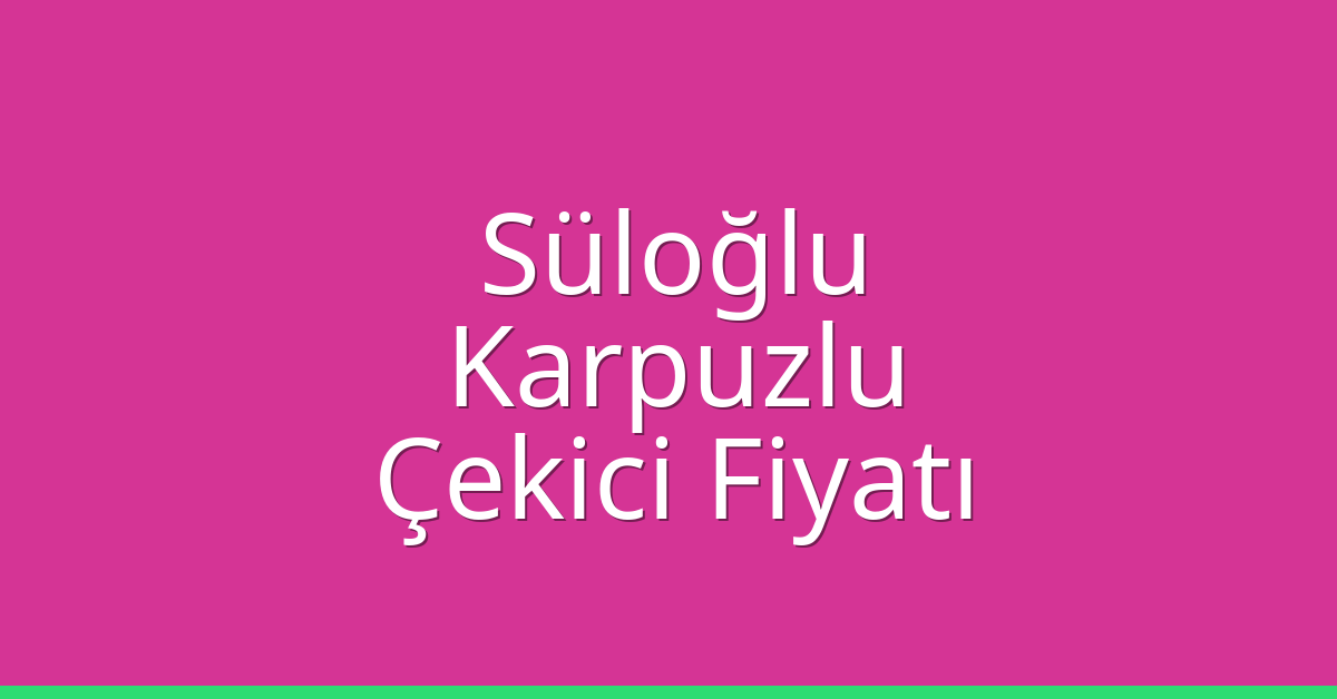 Süloğlu Çekici Fiyatı – Karpuzlu Oto Kurtarıcı Ücreti