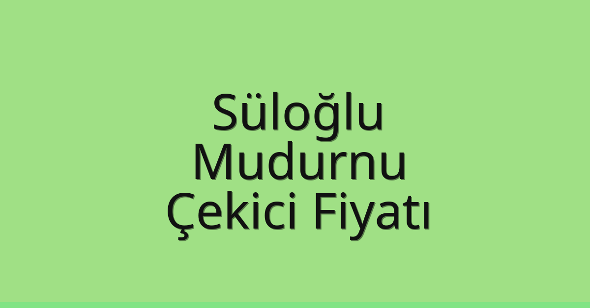 Süloğlu Çekici Fiyatı – Mudurnu Oto Kurtarıcı Ücreti