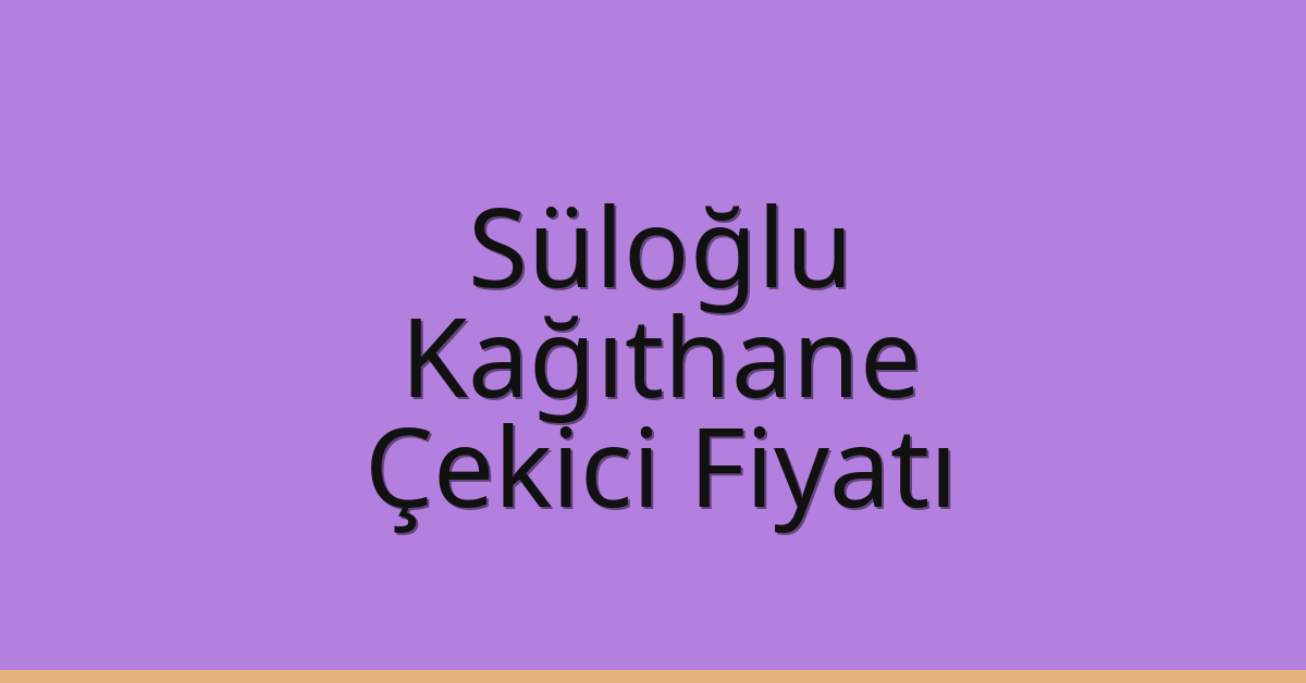Süloğlu Çekici Fiyatı – Kağıthane Oto Kurtarıcı Ücreti