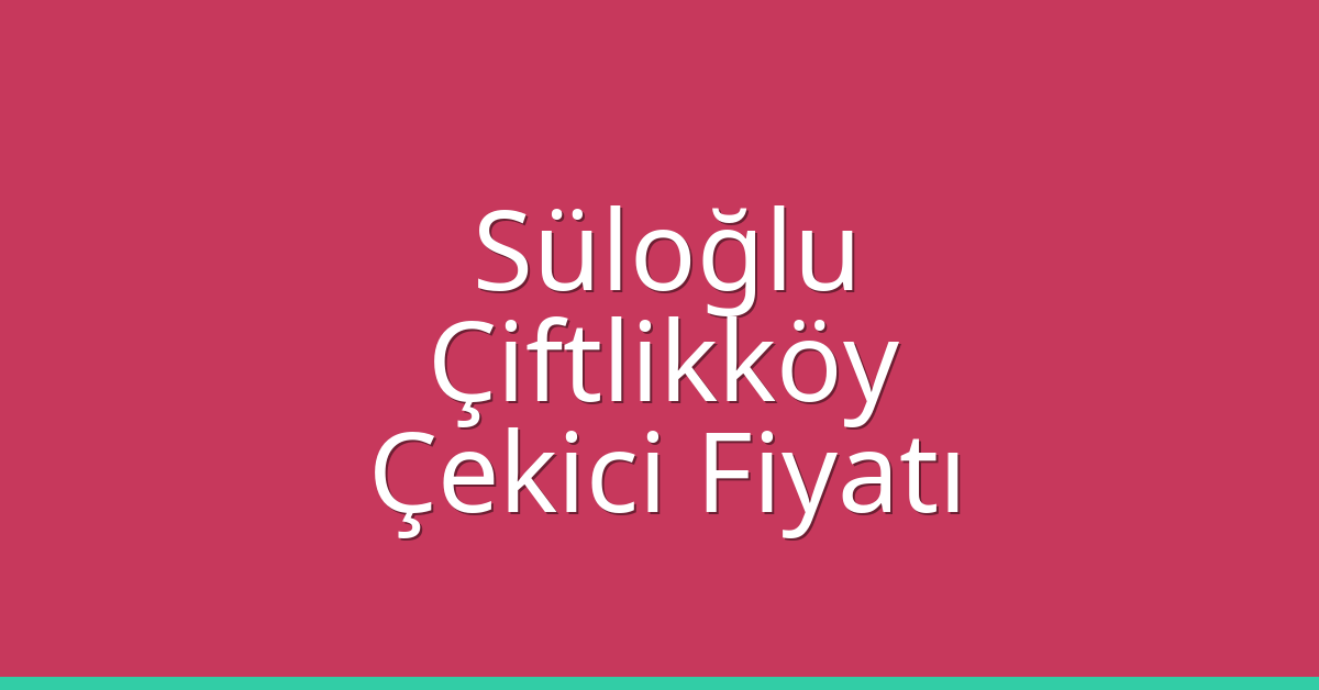 Süloğlu Çekici Fiyatı – Çiftlikköy Oto Kurtarıcı Ücreti