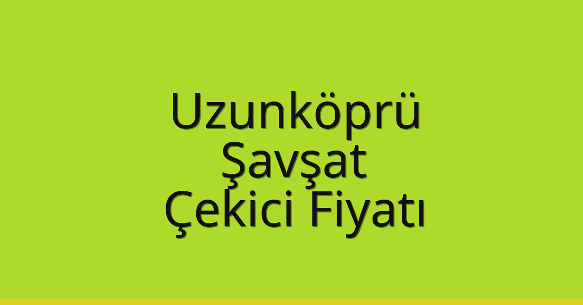 Uzunköprü Çekici Fiyatı – Şavşat Oto Kurtarıcı Ücreti