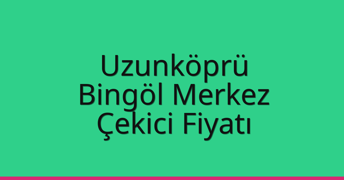 Uzunköprü Çekici Fiyatı – Bingöl Merkez Oto Kurtarıcı Ücreti