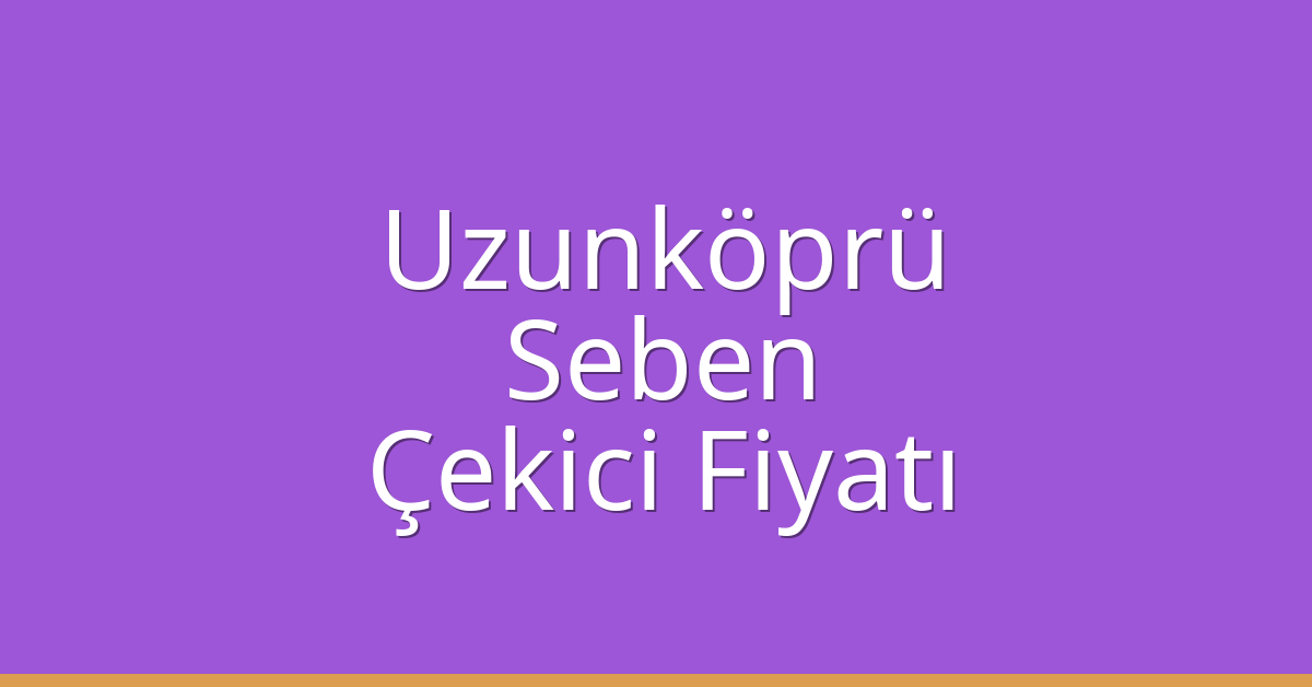 Uzunköprü Çekici Fiyatı – Seben Oto Kurtarıcı Ücreti