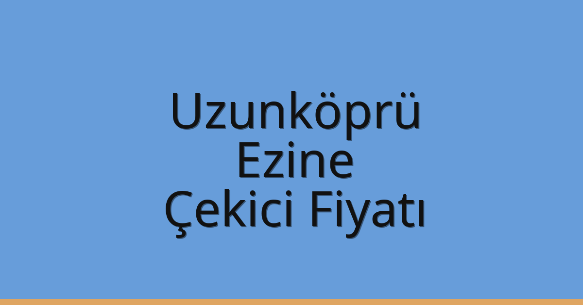 Uzunköprü Çekici Fiyatı – Ezine Oto Kurtarıcı Ücreti