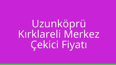 Uzunköprü Çekici Fiyatı – Kırklareli Merkez Oto Kurtarıcı Ücreti