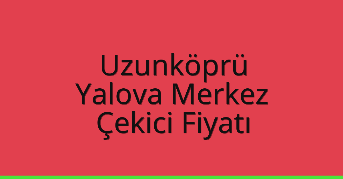 Uzunköprü Çekici Fiyatı – Yalova Merkez Oto Kurtarıcı Ücreti Uzunköprü Çekici Fiyatı – Yalova Merkez Oto Kurtarıcı Ücreti