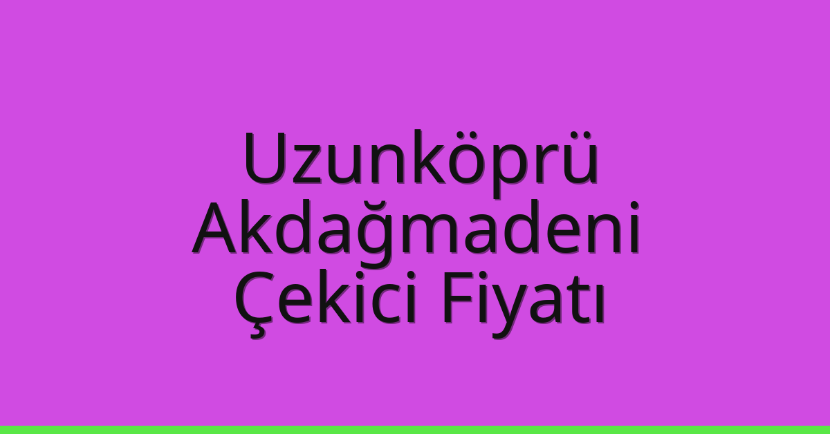 Uzunköprü Çekici Fiyatı – Akdağmadeni Oto Kurtarıcı Ücreti
