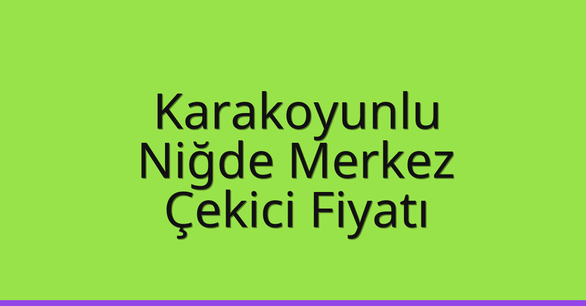 Karakoyunlu Çekici Fiyatı – Niğde Merkez Oto Kurtarıcı Ücreti