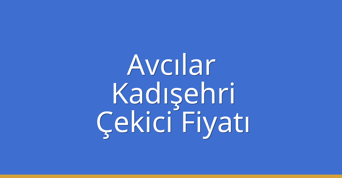 Avcılar Çekici Fiyatı – Kadışehri Oto Kurtarıcı Ücreti