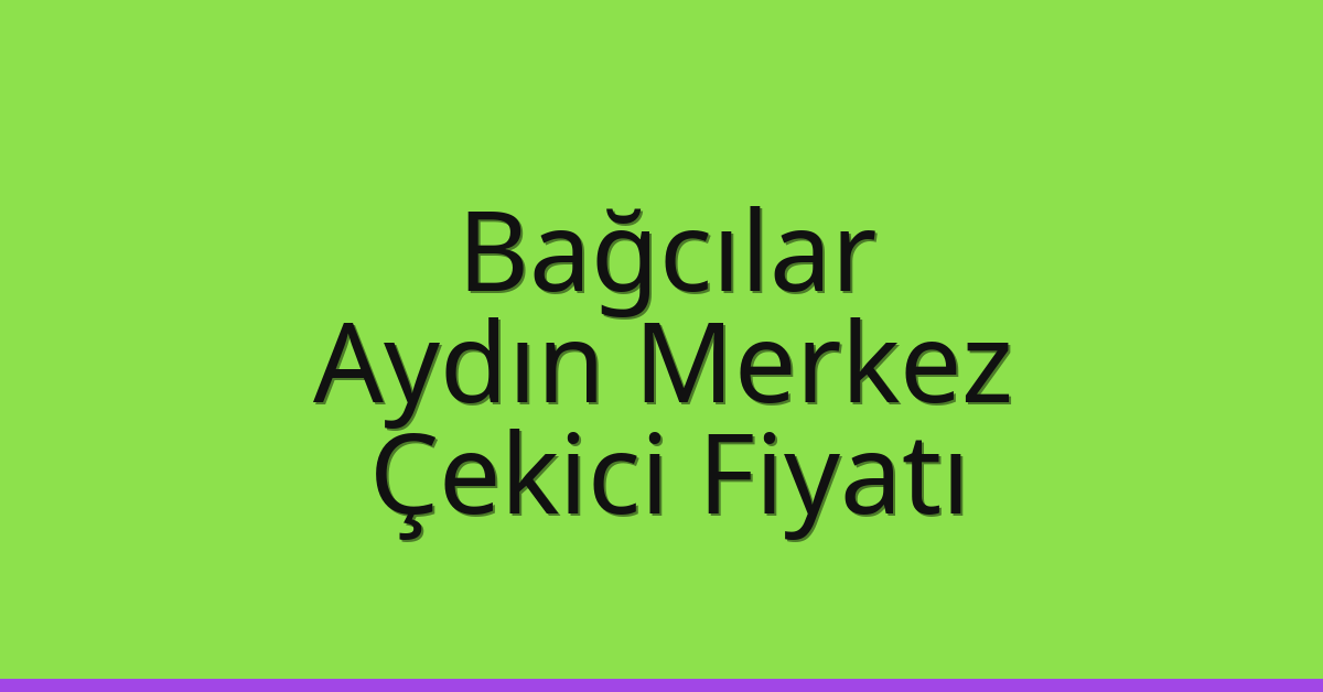Bağcılar Çekici Fiyatı – Aydın Merkez Oto Kurtarıcı Ücreti