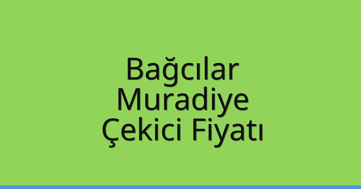 Bağcılar Çekici Fiyatı – Muradiye Oto Kurtarıcı Ücreti