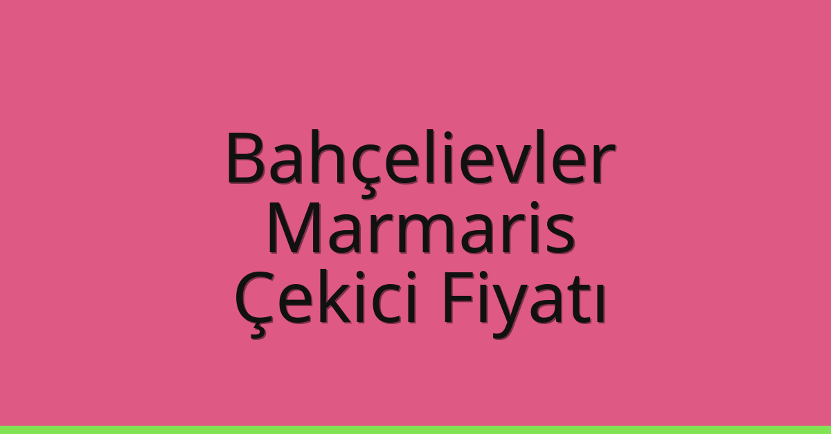 Bahçelievler Çekici Fiyatı – Marmaris Oto Kurtarıcı Ücreti