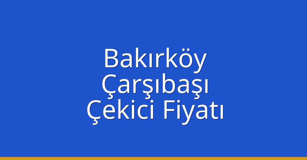 Bakırköy Çekici Fiyatı – Çarşıbaşı Oto Kurtarıcı Ücreti