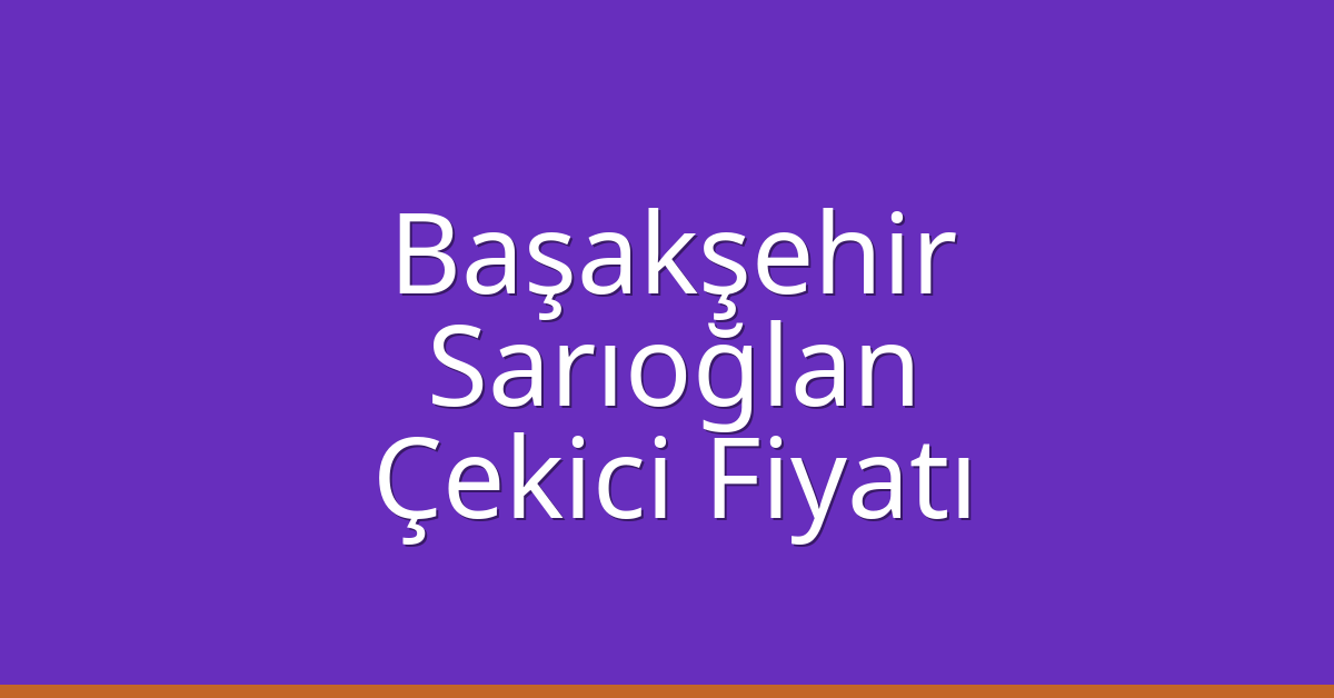 Başakşehir Çekici Fiyatı – Sarıoğlan Oto Kurtarıcı Ücreti