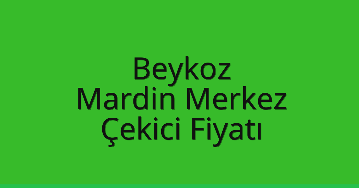 Beykoz Çekici Fiyatı – Mardin Merkez Oto Kurtarıcı Ücreti