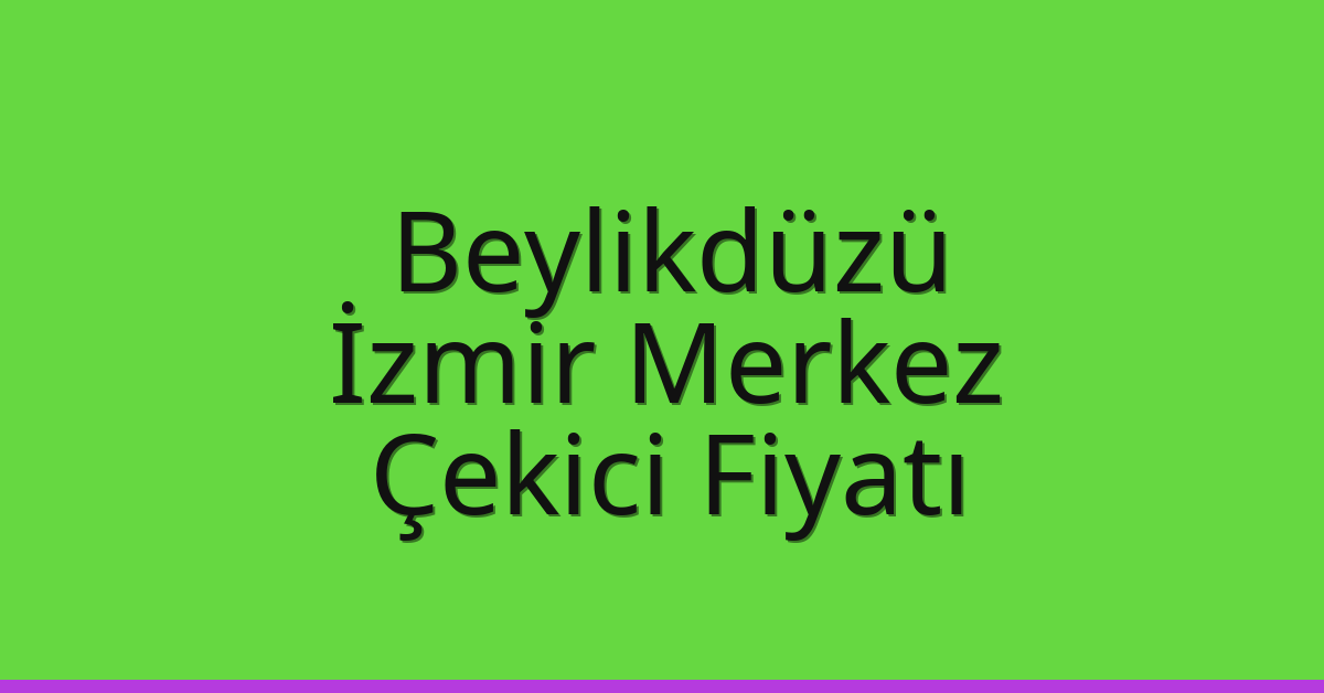 Beylikdüzü Çekici Fiyatı – İzmir Merkez Oto Kurtarıcı Ücreti