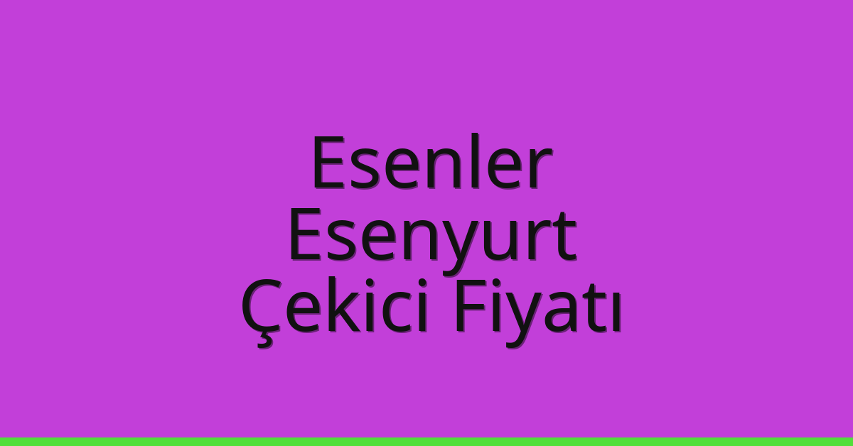 Esenler Çekici Fiyatı – Esenyurt Oto Kurtarıcı Ücreti