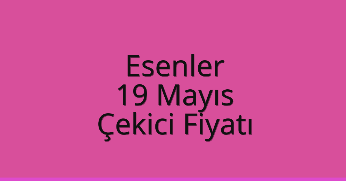 Esenler Çekici Fiyatı – 19 Mayıs Oto Kurtarıcı Ücreti