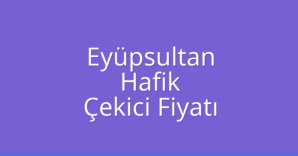 Eyüpsultan Çekici Fiyatı – Hafik Oto Kurtarıcı Ücreti