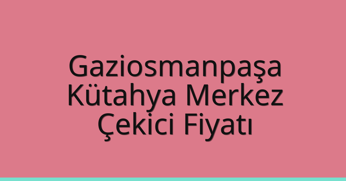 Gaziosmanpaşa Çekici Fiyatı – Kütahya Merkez Oto Kurtarıcı Ücreti