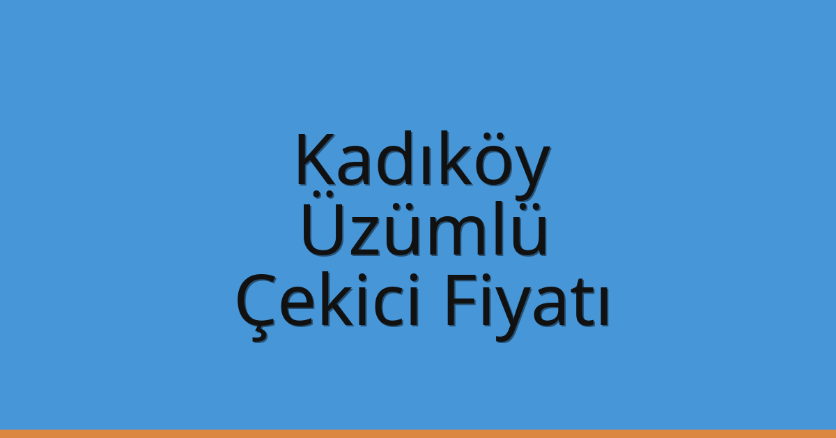 Kadıköy Çekici Fiyatı – Üzümlü Oto Kurtarıcı Ücreti