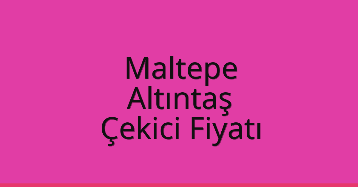Maltepe Çekici Fiyatı – Altıntaş Oto Kurtarıcı Ücreti