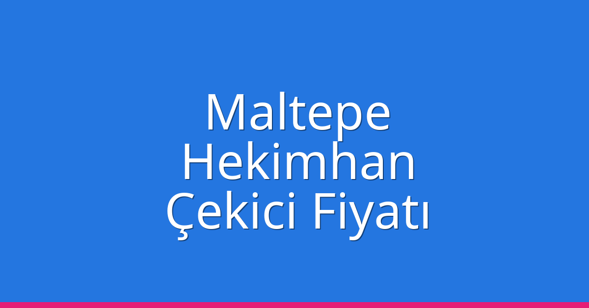 Maltepe Çekici Fiyatı – Hekimhan Oto Kurtarıcı Ücreti
