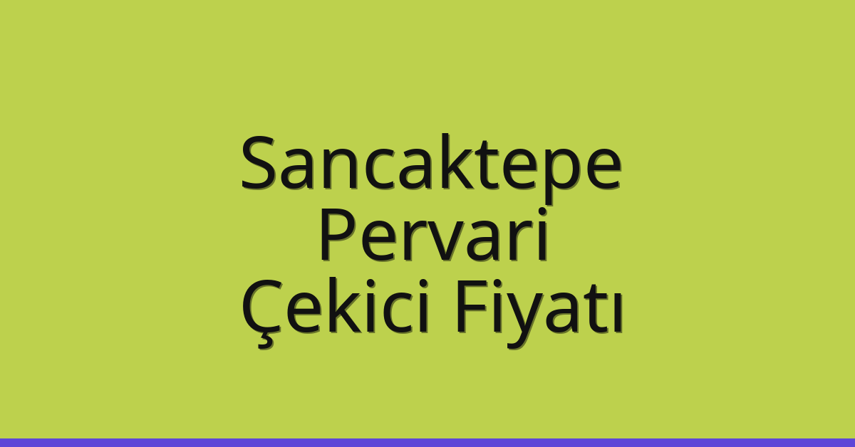 Sancaktepe Çekici Fiyatı – Pervari Oto Kurtarıcı Ücreti