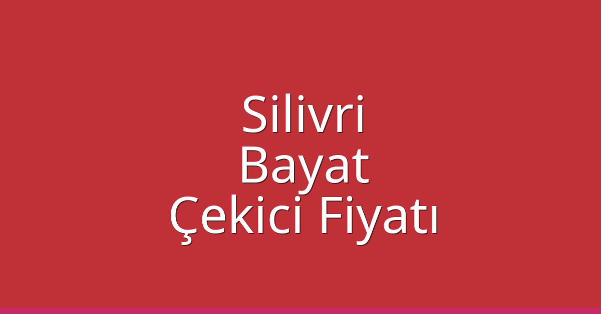 Silivri Çekici Fiyatı – Bayat Oto Kurtarıcı Ücreti