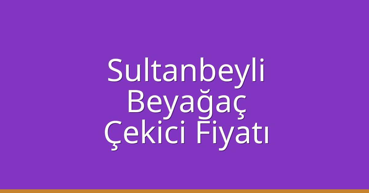 Sultanbeyli Çekici Fiyatı – Beyağaç Oto Kurtarıcı Ücreti