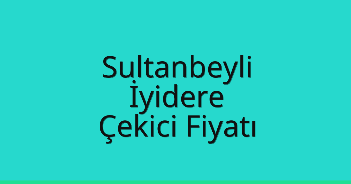 Sultanbeyli Çekici Fiyatı – İyidere Oto Kurtarıcı Ücreti
