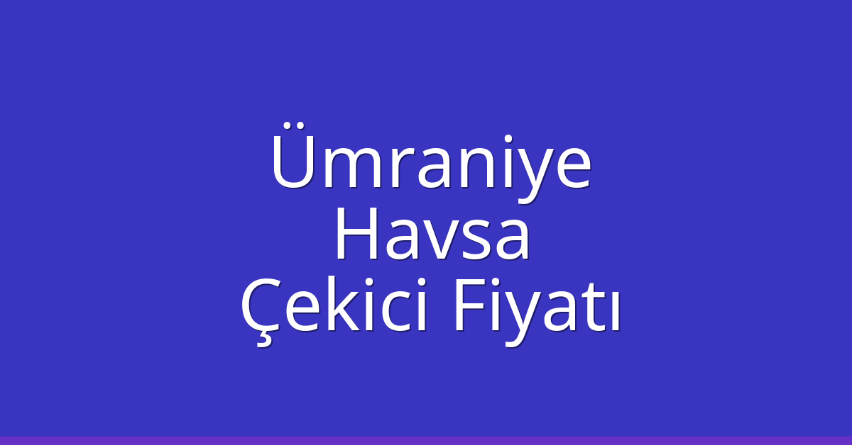 Ümraniye Çekici Fiyatı – Havsa Oto Kurtarıcı Ücreti